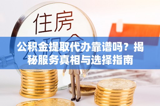 保税港区公积金提取代办靠谱吗？揭秘服务真相与选择指南