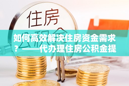 保税港区如何高效解决住房资金需求？——代办理住房公积金提取服务全解析