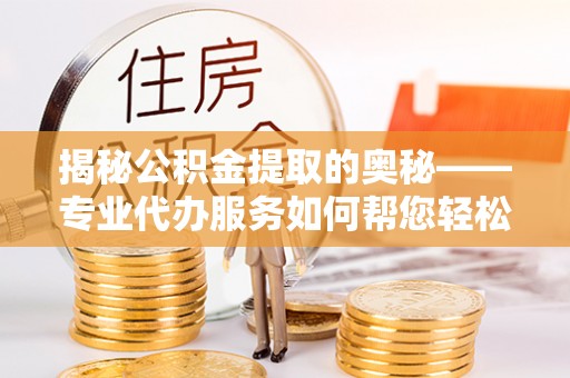 保税港区揭秘公积金提取的奥秘——专业代办服务如何帮您轻松搞定