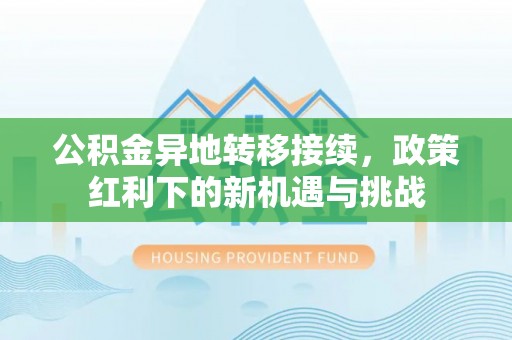保税港区公积金异地转移接续，政策红利下的新机遇与挑战