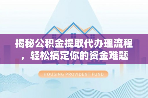 保税港区揭秘公积金提取代办理流程，轻松搞定你的资金难题