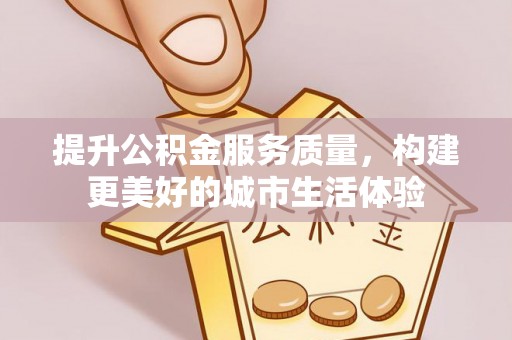 保税港区提升公积金服务质量，构建更美好的城市生活体验
