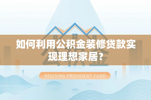 保税港区如何利用公积金装修贷款实现理想家居？