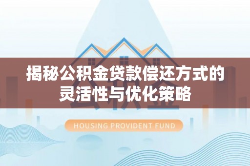 保税港区揭秘公积金贷款偿还方式的灵活性与优化策略