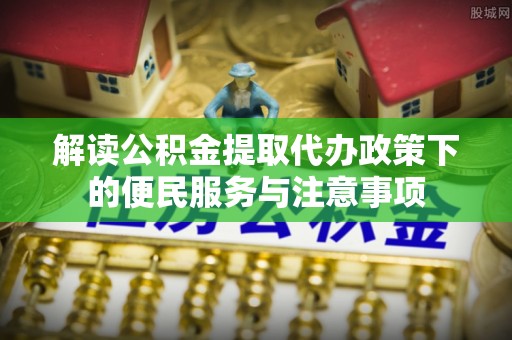 保税港区解读公积金提取代办政策下的便民服务与注意事项