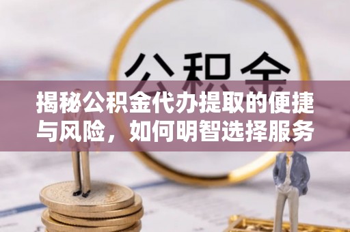 保税港区揭秘公积金代办提取的便捷与风险，如何明智选择服务？