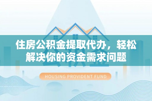 保税港区住房公积金提取代办，轻松解决你的资金需求问题