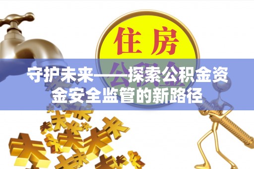 保税港区守护未来——探索公积金资金安全监管的新路径