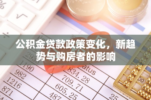 保税港区公积金贷款政策变化，新趋势与购房者的影响