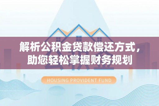 保税港区解析公积金贷款偿还方式，助您轻松掌握财务规划