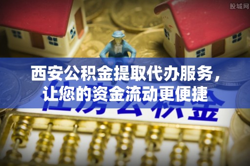保税港区西安公积金提取代办服务，让您的资金流动更便捷