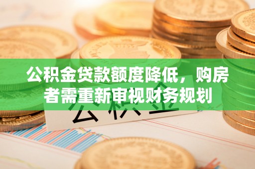 保税港区公积金贷款额度降低，购房者需重新审视财务规划