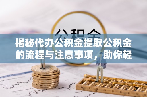 保税港区揭秘代办公积金提取公积金的流程与注意事项，助你轻松拿回属于你的钱