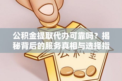 保税港区公积金提取代办可靠吗？揭秘背后的服务真相与选择指南
