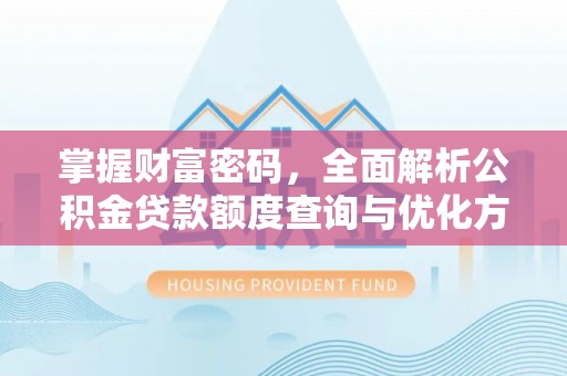 保税港区掌握财富密码，全面解析公积金贷款额度查询与优化方案