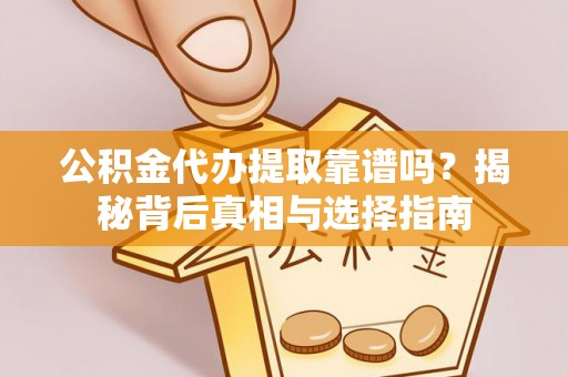 保税港区公积金代办提取靠谱吗？揭秘背后真相与选择指南