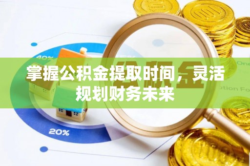 保税港区掌握公积金提取时间，灵活规划财务未来