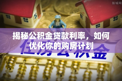 保税港区揭秘公积金贷款利率，如何优化你的购房计划