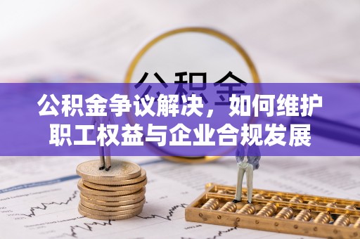 保税港区公积金争议解决，如何维护职工权益与企业合规发展
