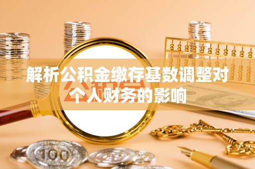 保税港区解析公积金缴存基数调整对个人财务的影响