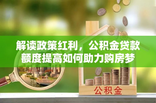 保税港区解读政策红利，公积金贷款额度提高如何助力购房梦