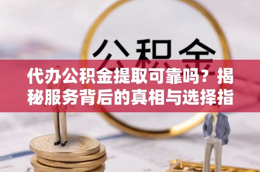 保税港区代办公积金提取可靠吗？揭秘服务背后的真相与选择指南