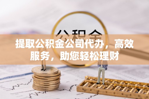 保税港区提取公积金公司代办，高效服务，助您轻松理财