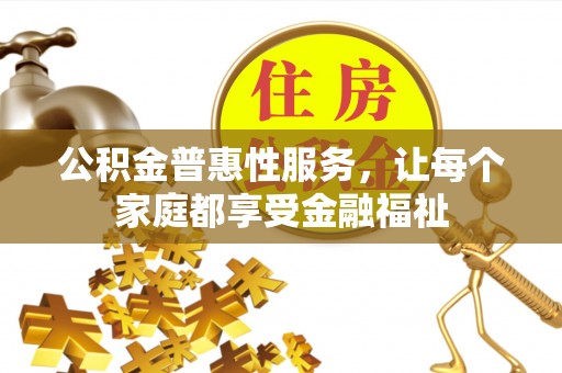 保税港区公积金普惠性服务，让每个家庭都享受金融福祉