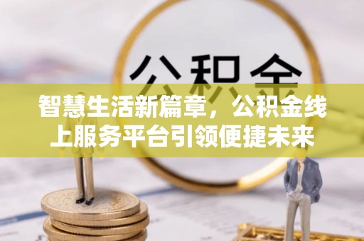 保税港区智慧生活新篇章，公积金线上服务平台引领便捷未来
