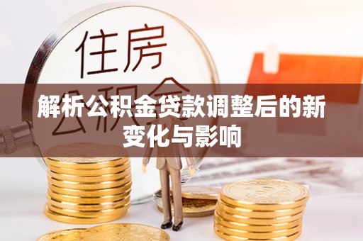 保税港区解析公积金贷款调整后的新变化与影响