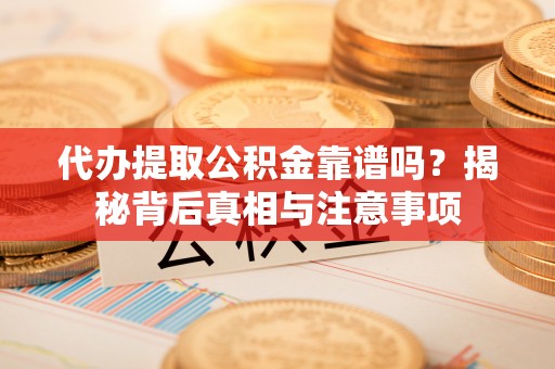保税港区代办提取公积金靠谱吗？揭秘背后真相与注意事项