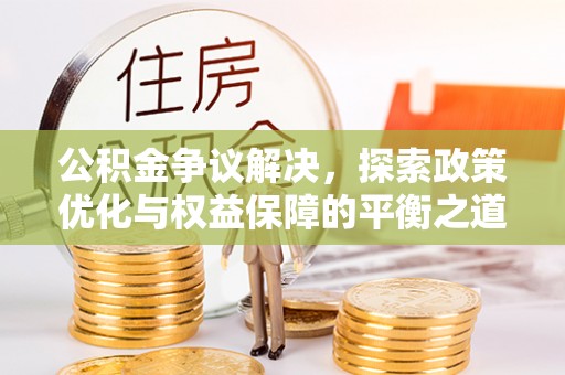 保税港区公积金争议解决，探索政策优化与权益保障的平衡之道