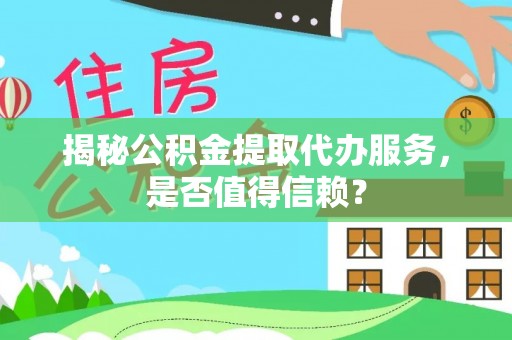 保税港区揭秘公积金提取代办服务，是否值得信赖？