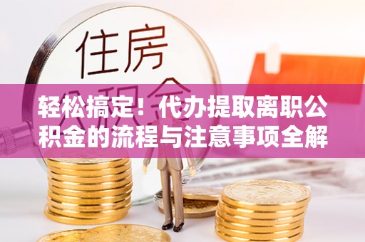 保税港区轻松搞定！代办提取离职公积金的流程与注意事项全解析