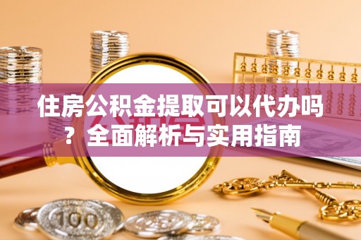 保税港区住房公积金提取可以代办吗？全面解析与实用指南