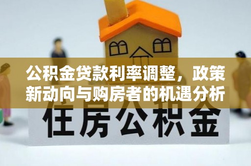 保税港区公积金贷款利率调整，政策新动向与购房者的机遇分析
