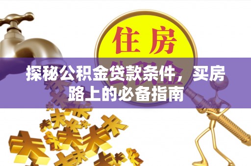 保税港区探秘公积金贷款条件，买房路上的必备指南