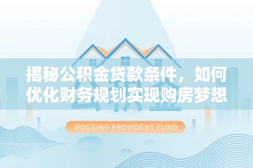 保税港区揭秘公积金贷款条件，如何优化财务规划实现购房梦想