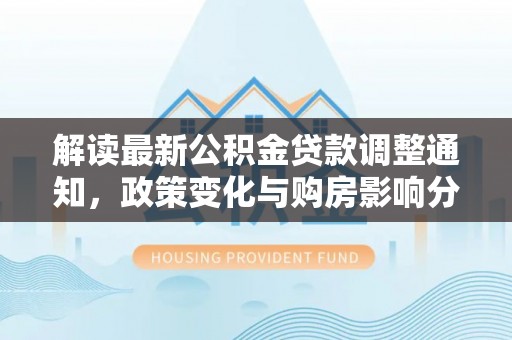 保税港区解读最新公积金贷款调整通知，政策变化与购房影响分析