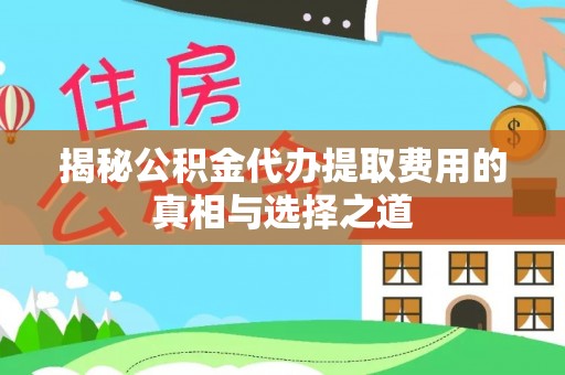 保税港区揭秘公积金代办提取费用的真相与选择之道