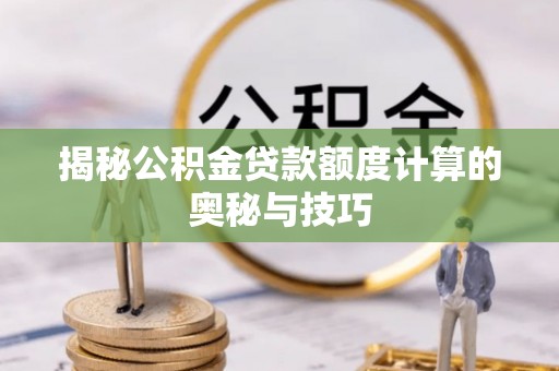 保税港区揭秘公积金贷款额度计算的奥秘与技巧