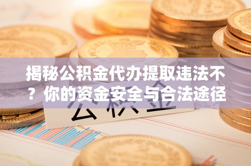 保税港区揭秘公积金代办提取违法不？你的资金安全与合法途径解析