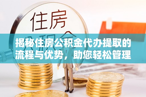 保税港区揭秘住房公积金代办提取的流程与优势，助您轻松管理资金