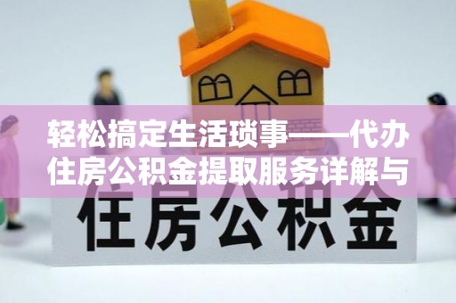 保税港区轻松搞定生活琐事——代办住房公积金提取服务详解与实用指南