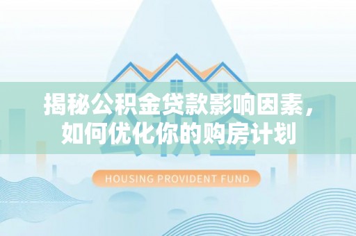 保税港区揭秘公积金贷款影响因素，如何优化你的购房计划