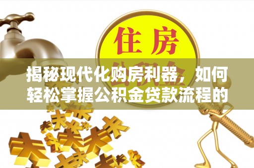 保税港区揭秘现代化购房利器，如何轻松掌握公积金贷款流程的每一个细节