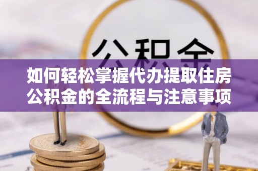 保税港区如何轻松掌握代办提取住房公积金的全流程与注意事项