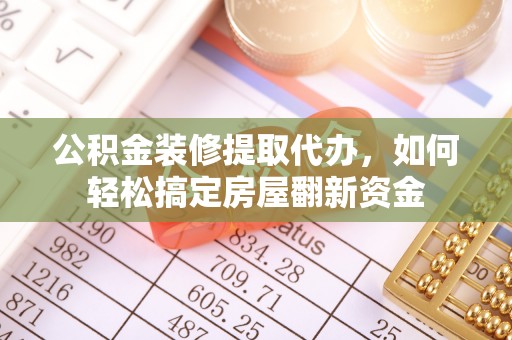 保税港区公积金装修提取代办，如何轻松搞定房屋翻新资金