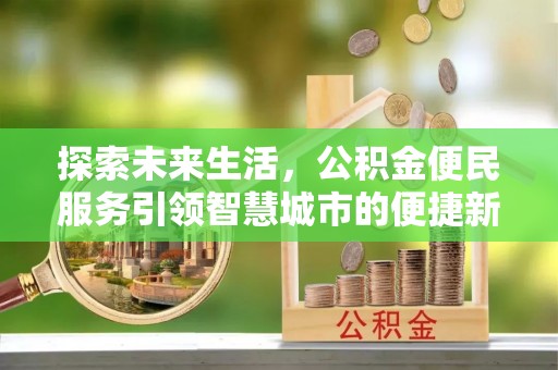 保税港区探索未来生活，公积金便民服务引领智慧城市的便捷新体验