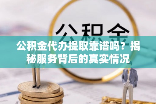 保税港区公积金代办提取靠谱吗？揭秘服务背后的真实情况